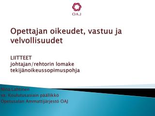 Opettajan oikeudet, vastuu ja velvollisuudet LIITTEET johtajan/rehtorin lomake tekijänoikeussopimuspohja