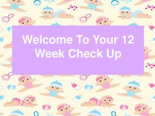 Welcome To Your 12 Week Check Up