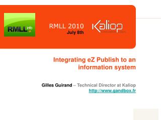 Integrating eZ Publish to an information system Gilles Guirand – Technical Director at Kaliop