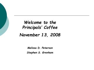 Welcome to the Principals’ Coffee November 13, 2008 Melissa D. Peterson Stephen S. Grenham