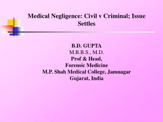 Medical Negligence: Civil v Criminal; Issue Settles B.D. GUPTA M.B.B.S., M.D. Prof &amp; Head,