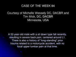 CASE OF THE WEEK 84 Courtesy of Michelle Wessely DC, DACBR and Tim Mick, DC, DACBR Minnesota, USA