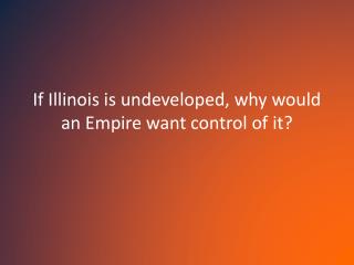If Illinois is undeveloped, why would an Empire want control of it?