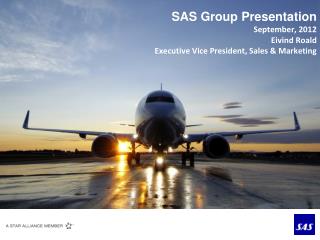 SAS Group Presentation September, 2012 Eivind Roald Executive Vice President, Sales &amp; Marketing