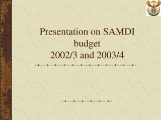 Presentation on SAMDI budget 2002/3 and 2003/4