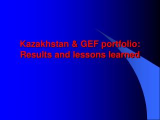Kazakhstan &amp; GEF portfolio: Results and lessons learned