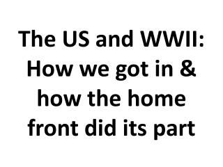 The US and WWII: How we got in &amp; how the home front did its part