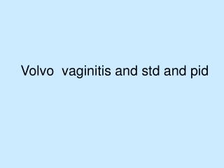 Volvo vaginitis and std and pid