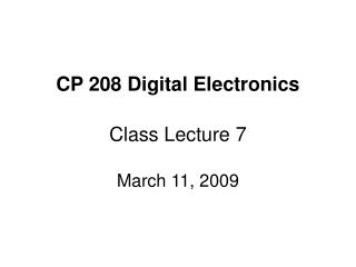 CP 208 Digital Electronics Class Lecture 7 March 11, 2009