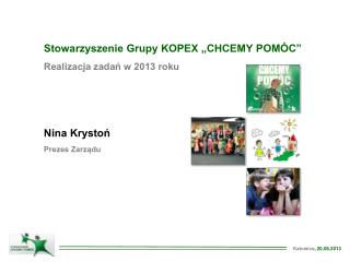 Stowarzyszenie Grupy KOPEX „CHCEMY POMÓC” Realizacja zadań w 2013 roku Nina Krystoń