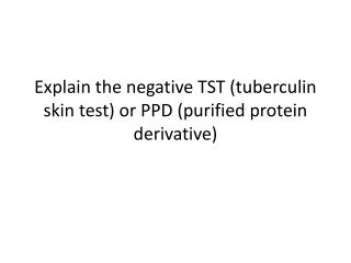 Explain the negative TST (tuberculin skin test) or PPD (purified protein derivative)