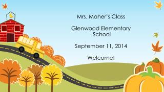 Mrs. Maher’s Class Glenwood Elementary School September 11, 2014 Welcome!