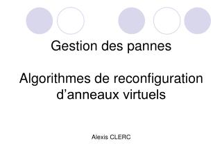 Gestion des pannes Algorithmes de reconfiguration d’anneaux virtuels Alexis CLERC