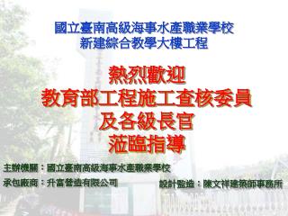 熱烈歡迎 教育部工程施工查核委員 及各級長官 蒞臨指導