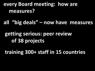 every Board meeting: how are measures? all “big deals” – now have measures