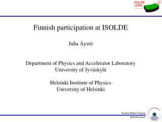 Finnish participation at ISOLDE Juha Äystö Department of Physics and Accelerator Laboratory