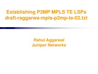 Establishing P2MP MPLS TE LSPs draft-raggarwa-mpls-p2mp-te-02.txt