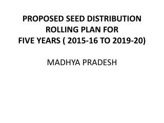 PROPOSED SEED DISTRIBUTION ROLLING PLAN FOR FIVE YEARS ( 2015-16 TO 2019-20) MADHYA PRADESH