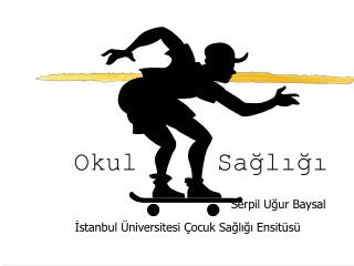 Okul Sağlığı Serpil Uğur Baysal İstanbul Üniversitesi Çocuk Sağlığı Ensitüsü