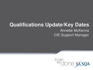 Qualifications Update/Key Dates Annette McKenna CfE Support Manager