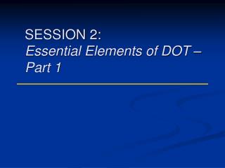 SESSION 2: Essential Elements of DOT – Part 1
