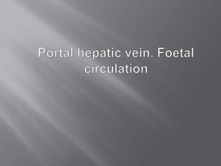 Portal hepatic vein. Foetal circulation