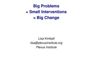 Big Problems + Small Interventions = Big Change Lisa Kimball lisa@plexusinstitute