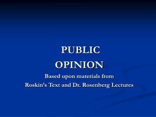 PUBLIC OPINION Based upon materials from Roskin’s Text and Dr. Rosenberg Lectures