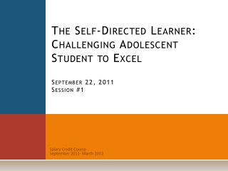 The Self-Directed Learner: Challenging Adolescent Student to Excel September 22, 2011 Session #1