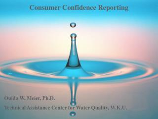 Consumer Confidence Reporting Ouida W. Meier, Ph.D.