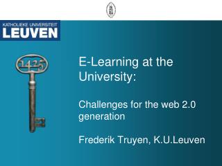 E-Learning at the University: Challenges for the web 2.0 generation Frederik Truyen, K.U.Leuven