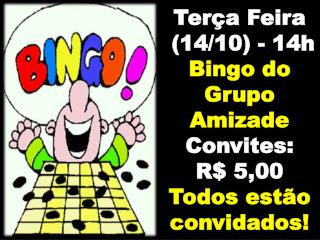 Terça Feira (14/10) - 14h Bingo do Grupo Amizade Convites: R$ 5,00 Todos estão convidados!