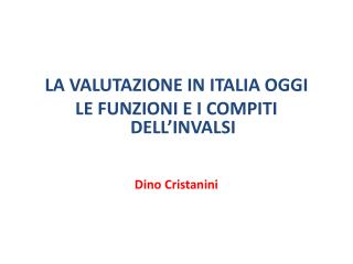 LA VALUTAZIONE IN ITALIA OGGI LE FUNZIONI E I COMPITI DELL’INVALSI Dino Cristanini