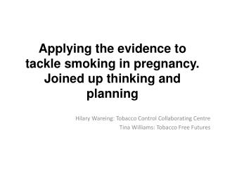 Applying the evidence to tackle smoking in pregnancy. Joined up thinking and planning