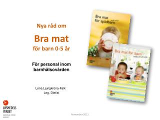 Nya råd om Bra mat för barn 0-5 år För personal inom barnhälsovården Lena Ljungkrona-Falk