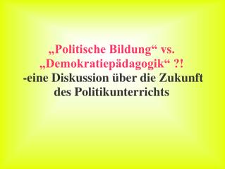 „Politische Bildung“ vs. „Demokratiepädagogik“ ?! -eine Diskussion über die Zukunft des Politikunterrichts