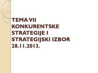 TEMA VII KONKURENTSKE STRATEGIJE I STRATEGIJSKI IZBOR 28 . 11 .201 3 .