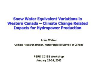 Anne Walker Climate Research Branch, Meteorological Service of Canada PERD CCIES Workshop