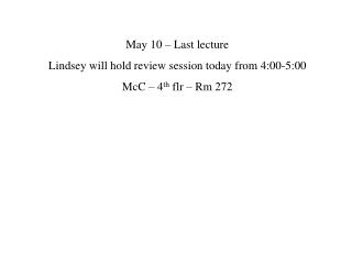 May 10 – Last lecture Lindsey will hold review session today from 4:00-5:00 McC – 4 th flr – Rm 272