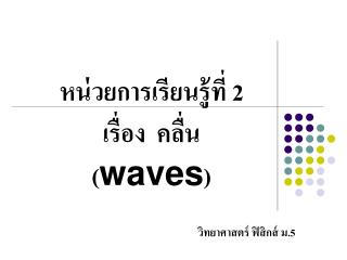 หน่วยการเรียนรู้ที่ 2 เรื่อง คลื่น ( waves )
