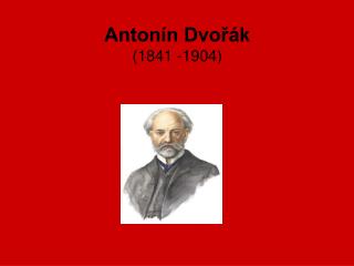 Antonín Dvořák (1841 -1904)