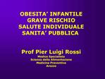 OBESITA INFANTILE GRAVE RISCHIO SALUTE INDIVIDUALE SANITA PUBBLICA Prof Pier Luigi Rossi Medico Specialista Sc