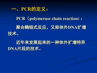 一、 PCR 的定义： PCR （ polymerase chain reaction) ： 聚合酶链式反应，又称体外 DNA 扩增技术。