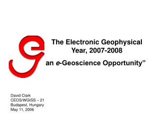 The Electronic Geophysical Year, 2007-2008 an e -Geoscience Opportunity”