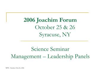 2006 Joachim Forum 	October 25 &amp; 26 	Syracuse, NY Science Seminar Management – Leadership Panels