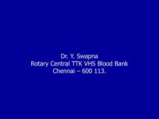 Dr. Y. Swapna Rotary Central TTK VHS Blood Bank Chennai – 600 113.