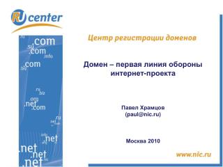 Домен – первая линия обороны интернет-проекта Павел Храмцов ( paul@nic.ru) Москва 2010
