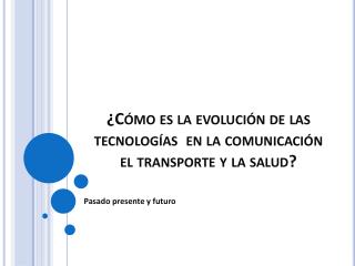 ¿Cómo es la evolución de las tecnologías en la comunicación el transporte y la salud?