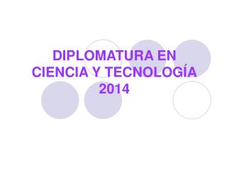 DIPLOMATURA EN CIENCIA Y TECNOLOGÍA 2014