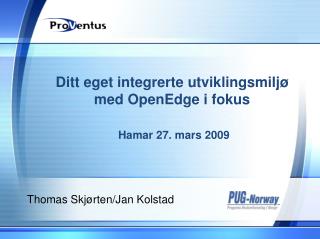 Ditt eget integrerte utviklingsmiljø med OpenEdge i fokus Hamar 27. mars 2009